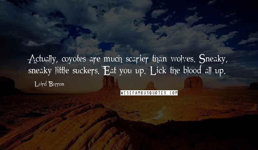 Laird Barron Quotes: Actually, coyotes are much scarier than wolves. Sneaky, sneaky little suckers. Eat you up. Lick the blood all up.