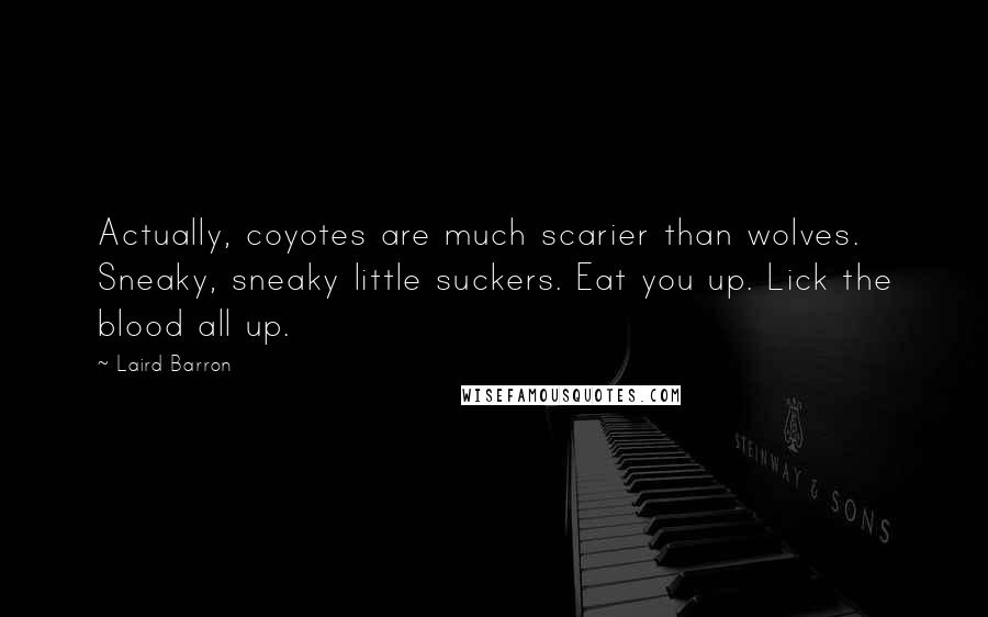 Laird Barron Quotes: Actually, coyotes are much scarier than wolves. Sneaky, sneaky little suckers. Eat you up. Lick the blood all up.