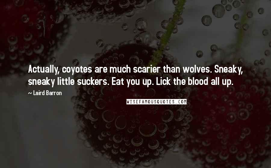 Laird Barron Quotes: Actually, coyotes are much scarier than wolves. Sneaky, sneaky little suckers. Eat you up. Lick the blood all up.