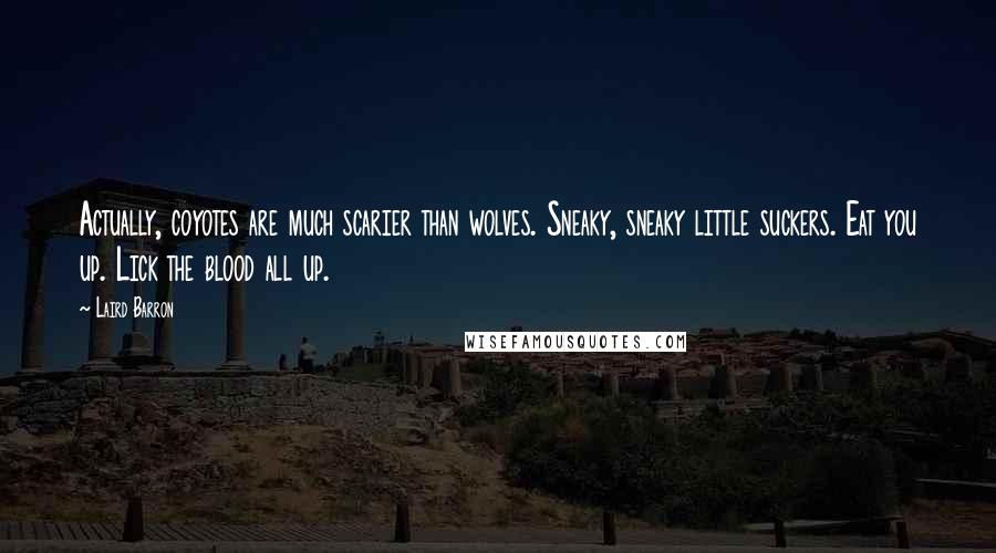 Laird Barron Quotes: Actually, coyotes are much scarier than wolves. Sneaky, sneaky little suckers. Eat you up. Lick the blood all up.