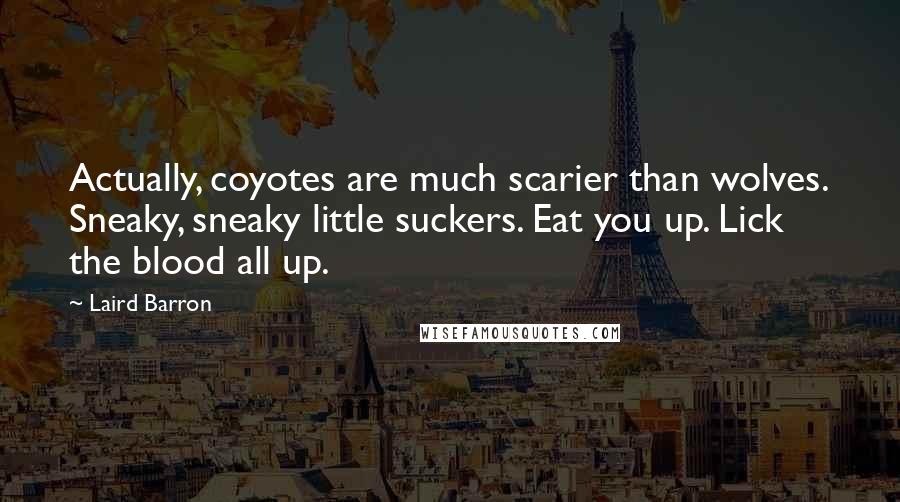 Laird Barron Quotes: Actually, coyotes are much scarier than wolves. Sneaky, sneaky little suckers. Eat you up. Lick the blood all up.
