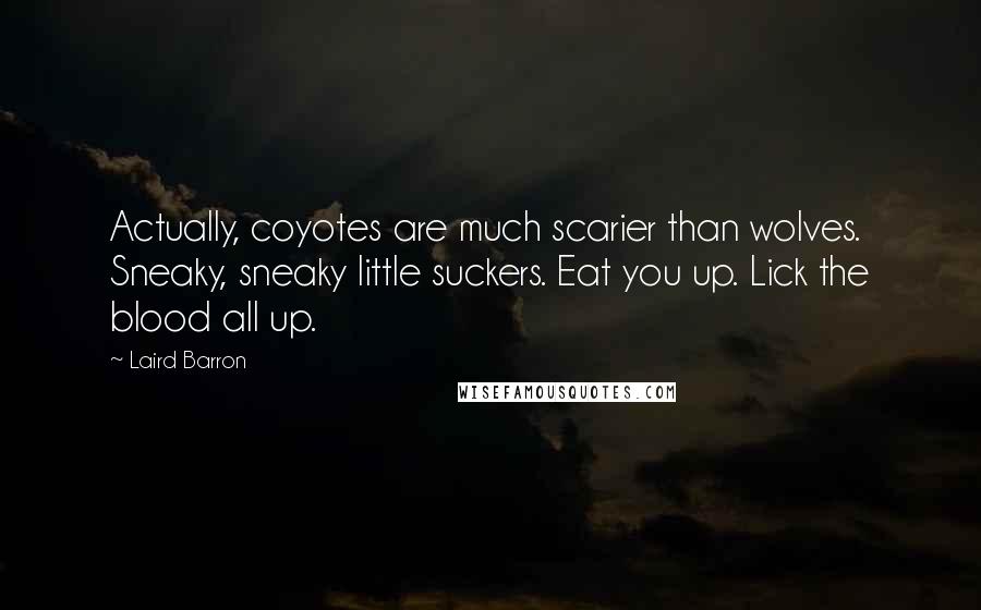 Laird Barron Quotes: Actually, coyotes are much scarier than wolves. Sneaky, sneaky little suckers. Eat you up. Lick the blood all up.