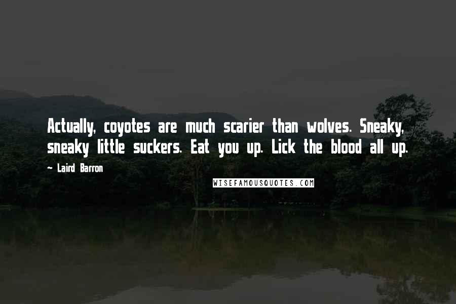 Laird Barron Quotes: Actually, coyotes are much scarier than wolves. Sneaky, sneaky little suckers. Eat you up. Lick the blood all up.