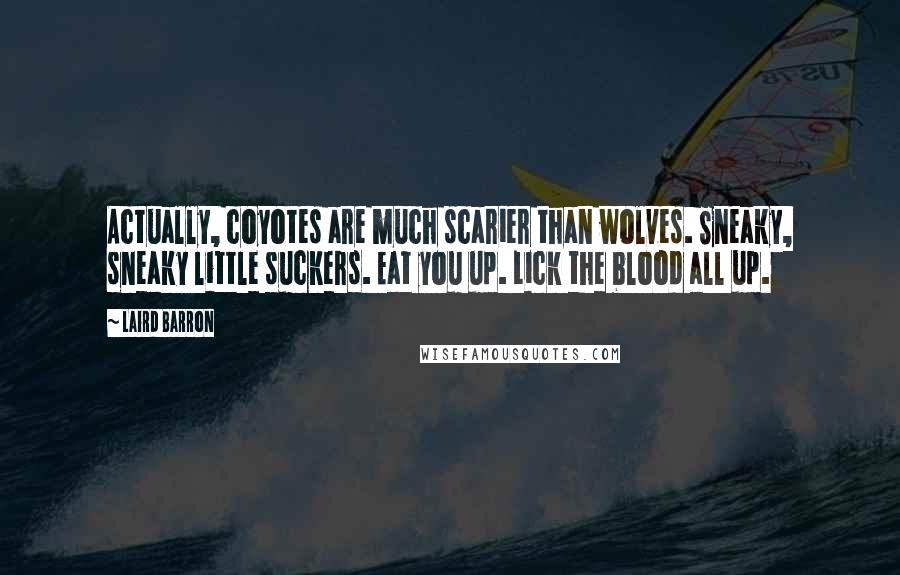 Laird Barron Quotes: Actually, coyotes are much scarier than wolves. Sneaky, sneaky little suckers. Eat you up. Lick the blood all up.