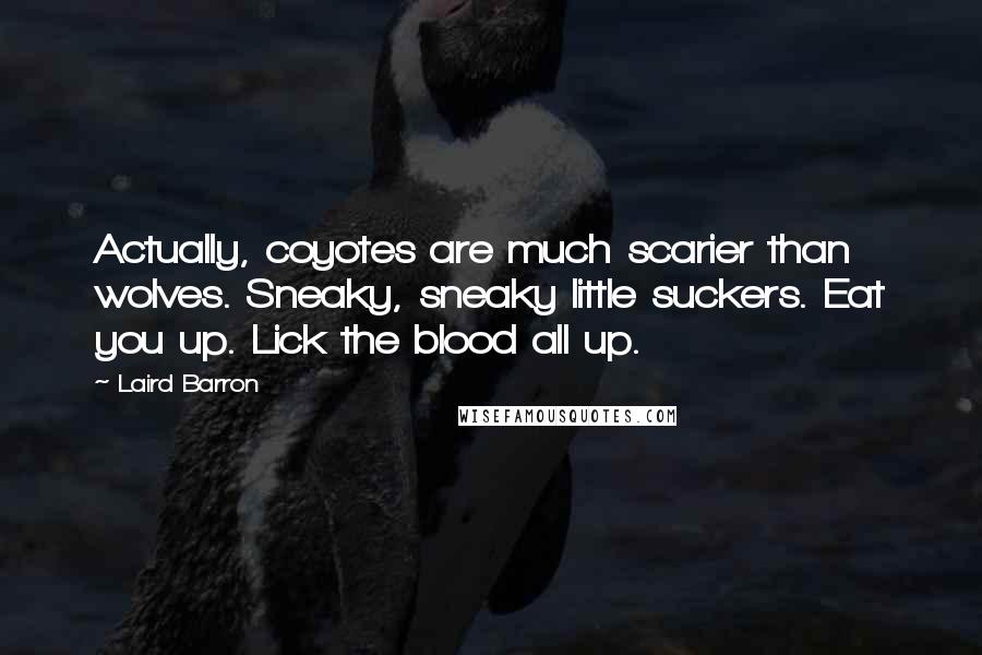 Laird Barron Quotes: Actually, coyotes are much scarier than wolves. Sneaky, sneaky little suckers. Eat you up. Lick the blood all up.