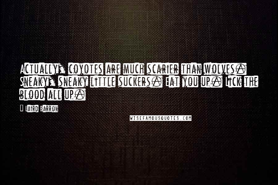 Laird Barron Quotes: Actually, coyotes are much scarier than wolves. Sneaky, sneaky little suckers. Eat you up. Lick the blood all up.