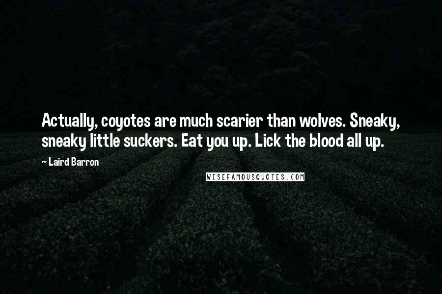 Laird Barron Quotes: Actually, coyotes are much scarier than wolves. Sneaky, sneaky little suckers. Eat you up. Lick the blood all up.