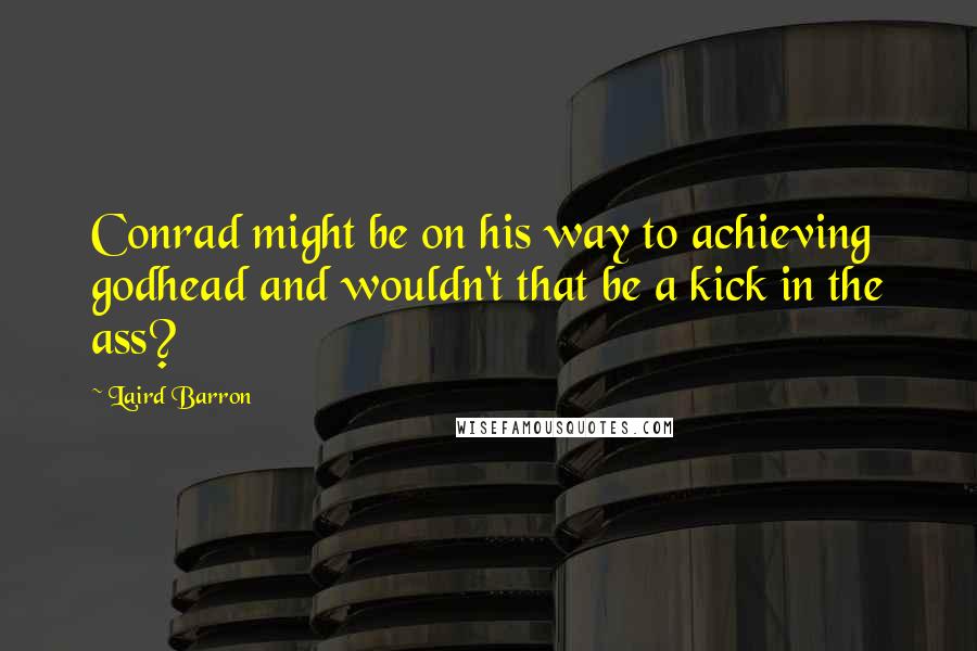Laird Barron Quotes: Conrad might be on his way to achieving godhead and wouldn't that be a kick in the ass?