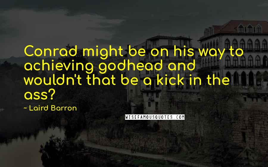 Laird Barron Quotes: Conrad might be on his way to achieving godhead and wouldn't that be a kick in the ass?