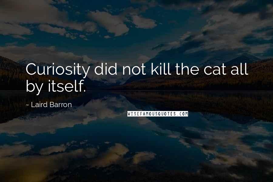 Laird Barron Quotes: Curiosity did not kill the cat all by itself.