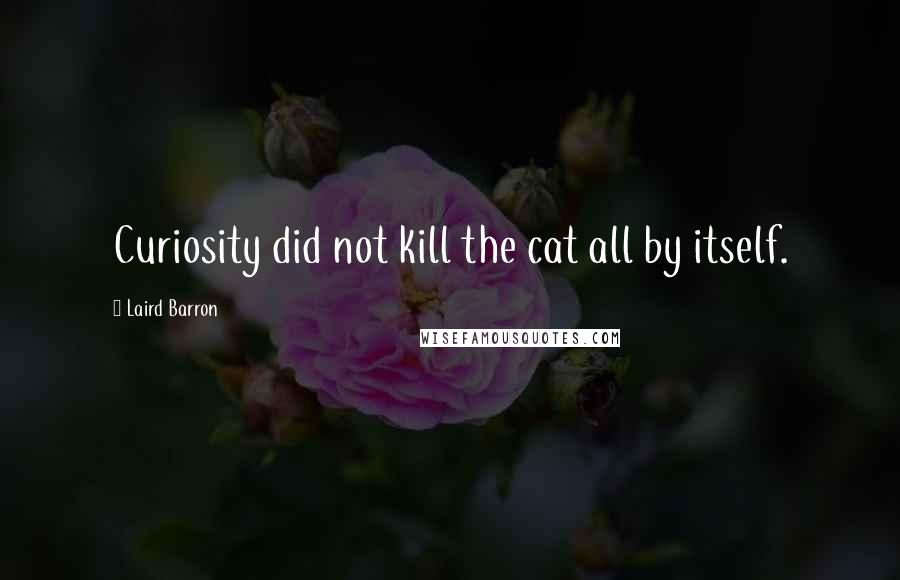 Laird Barron Quotes: Curiosity did not kill the cat all by itself.