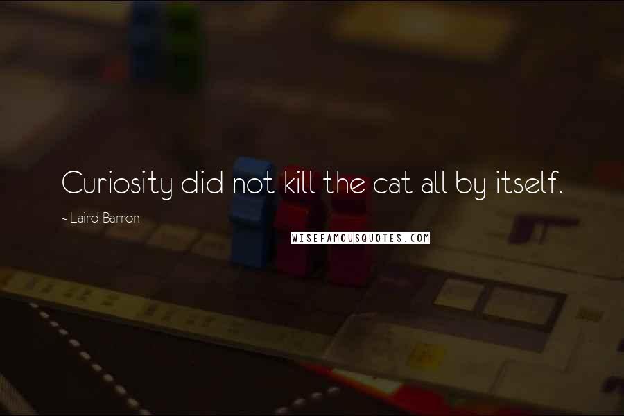 Laird Barron Quotes: Curiosity did not kill the cat all by itself.