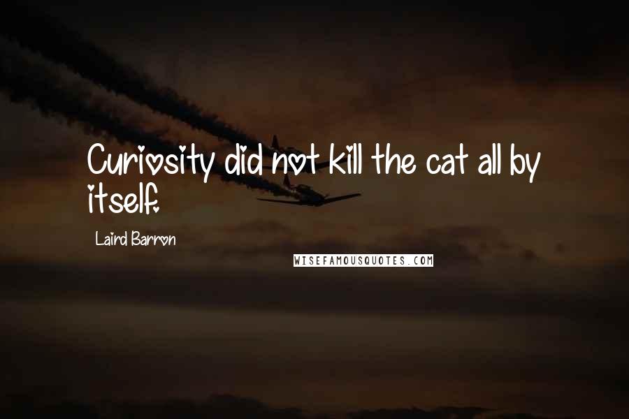 Laird Barron Quotes: Curiosity did not kill the cat all by itself.