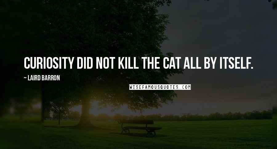 Laird Barron Quotes: Curiosity did not kill the cat all by itself.