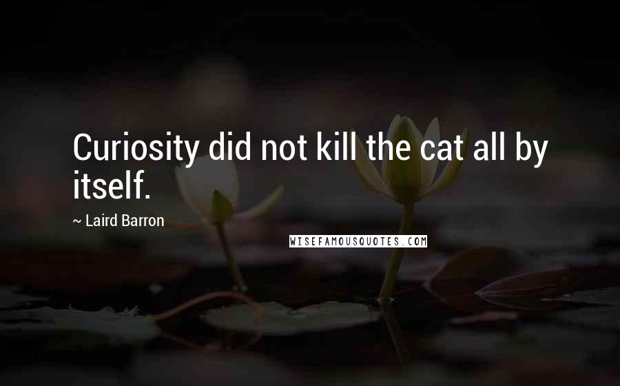 Laird Barron Quotes: Curiosity did not kill the cat all by itself.