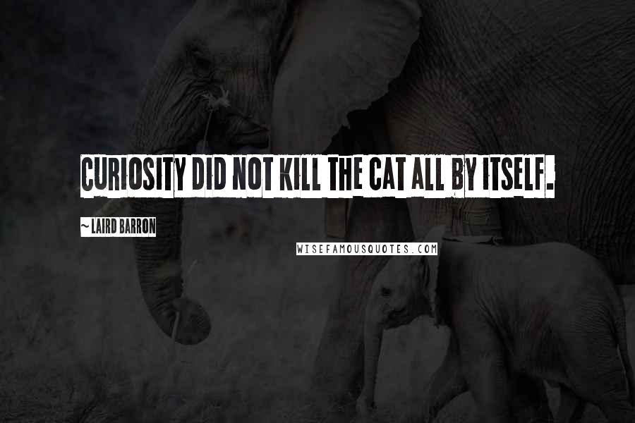 Laird Barron Quotes: Curiosity did not kill the cat all by itself.