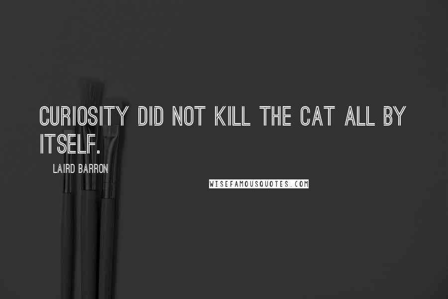 Laird Barron Quotes: Curiosity did not kill the cat all by itself.