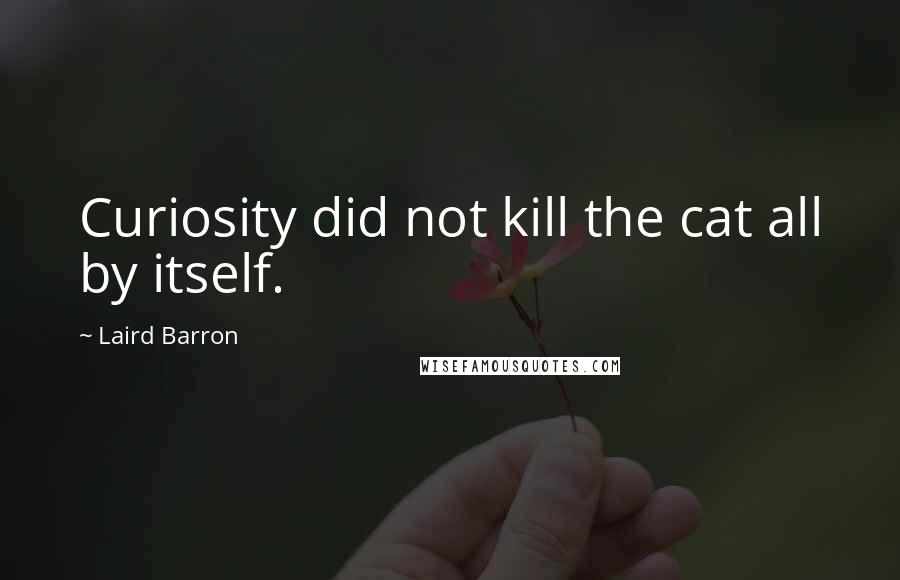 Laird Barron Quotes: Curiosity did not kill the cat all by itself.