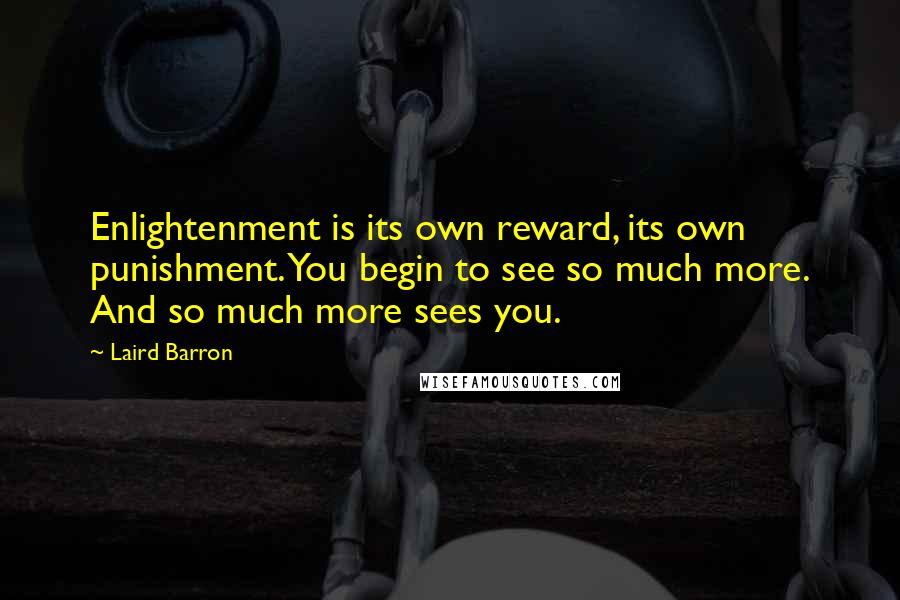 Laird Barron Quotes: Enlightenment is its own reward, its own punishment. You begin to see so much more. And so much more sees you.