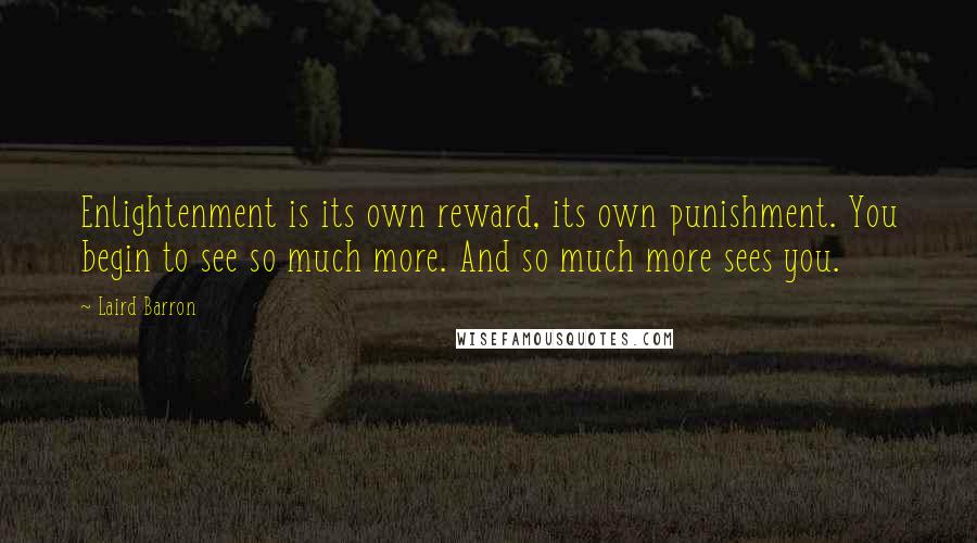 Laird Barron Quotes: Enlightenment is its own reward, its own punishment. You begin to see so much more. And so much more sees you.