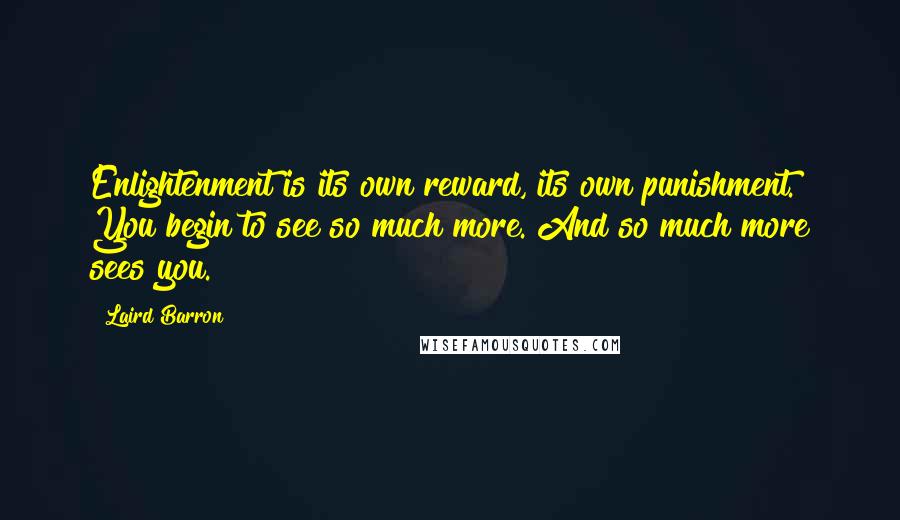 Laird Barron Quotes: Enlightenment is its own reward, its own punishment. You begin to see so much more. And so much more sees you.