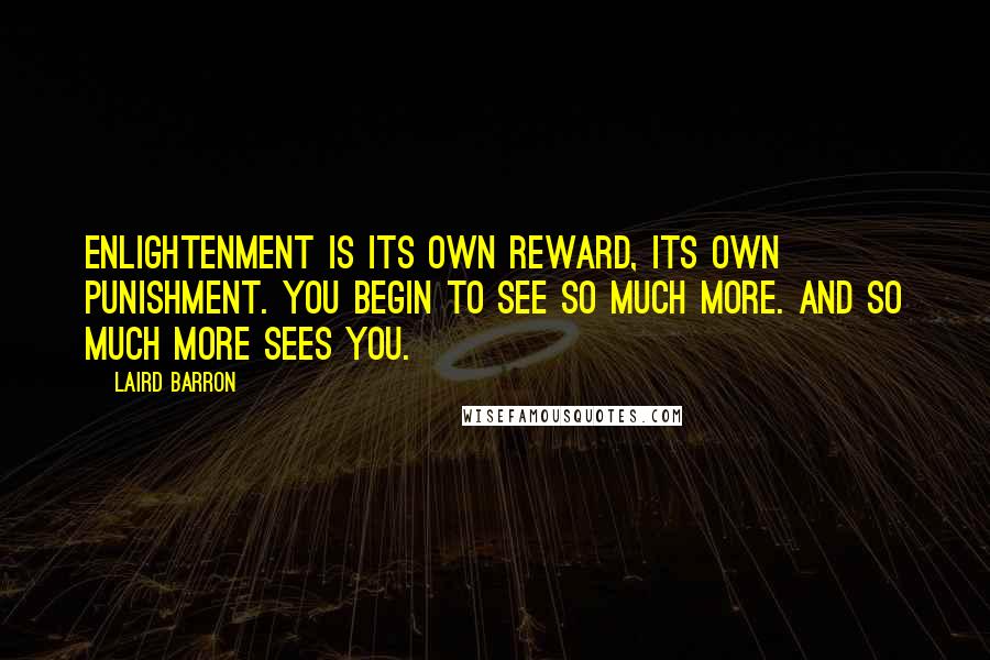 Laird Barron Quotes: Enlightenment is its own reward, its own punishment. You begin to see so much more. And so much more sees you.