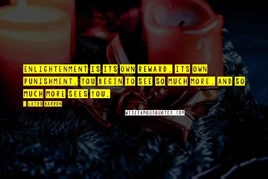 Laird Barron Quotes: Enlightenment is its own reward, its own punishment. You begin to see so much more. And so much more sees you.