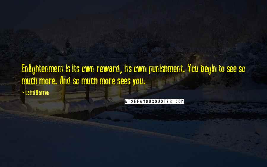 Laird Barron Quotes: Enlightenment is its own reward, its own punishment. You begin to see so much more. And so much more sees you.