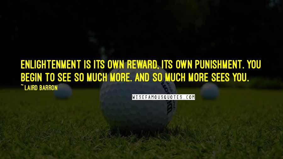 Laird Barron Quotes: Enlightenment is its own reward, its own punishment. You begin to see so much more. And so much more sees you.