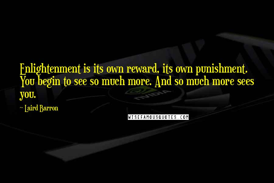 Laird Barron Quotes: Enlightenment is its own reward, its own punishment. You begin to see so much more. And so much more sees you.