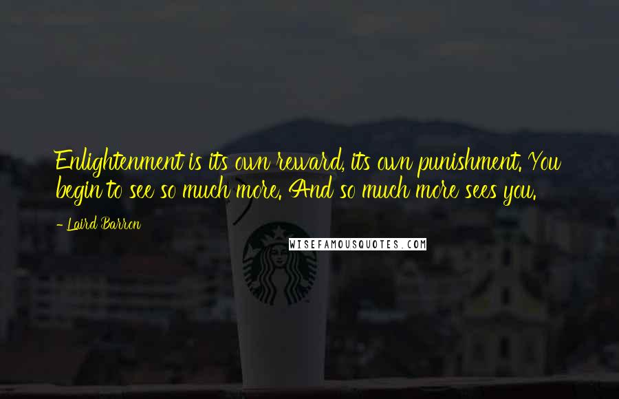 Laird Barron Quotes: Enlightenment is its own reward, its own punishment. You begin to see so much more. And so much more sees you.