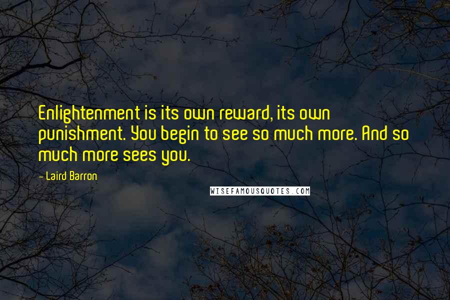 Laird Barron Quotes: Enlightenment is its own reward, its own punishment. You begin to see so much more. And so much more sees you.