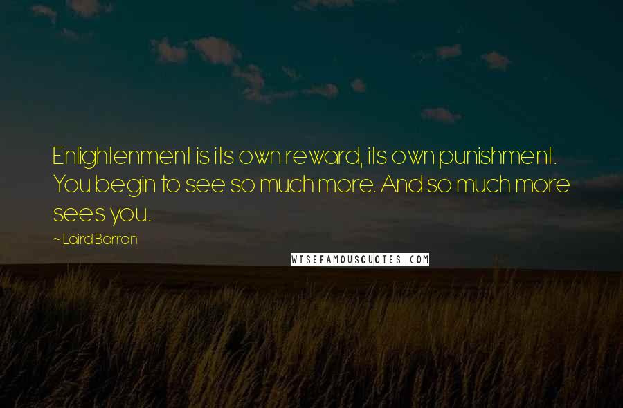 Laird Barron Quotes: Enlightenment is its own reward, its own punishment. You begin to see so much more. And so much more sees you.