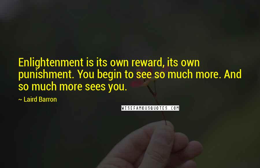 Laird Barron Quotes: Enlightenment is its own reward, its own punishment. You begin to see so much more. And so much more sees you.