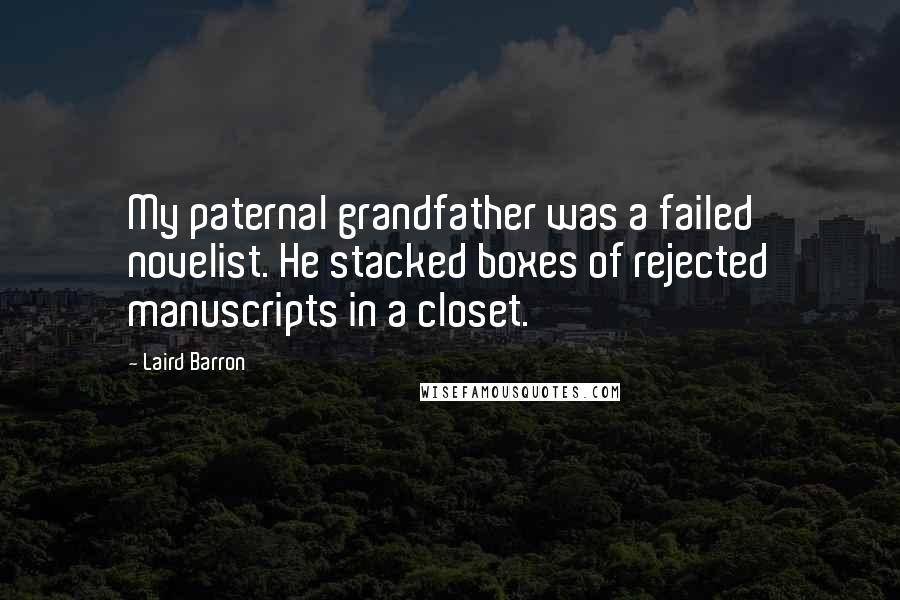Laird Barron Quotes: My paternal grandfather was a failed novelist. He stacked boxes of rejected manuscripts in a closet.