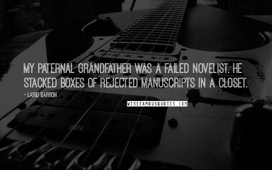 Laird Barron Quotes: My paternal grandfather was a failed novelist. He stacked boxes of rejected manuscripts in a closet.