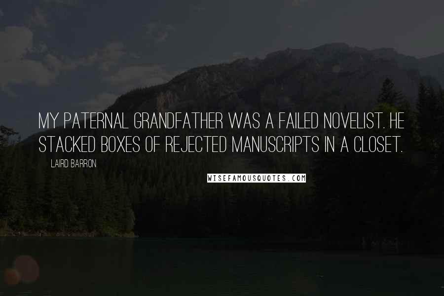 Laird Barron Quotes: My paternal grandfather was a failed novelist. He stacked boxes of rejected manuscripts in a closet.