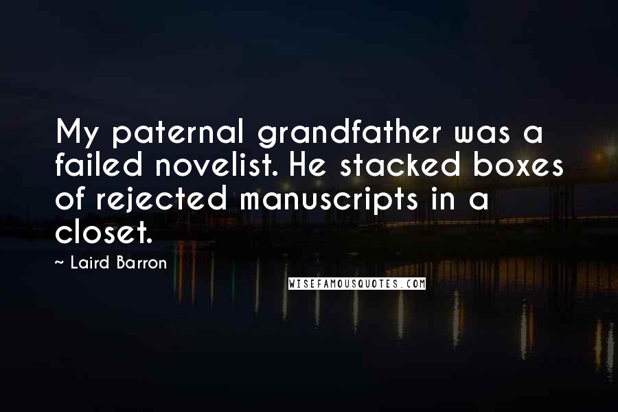 Laird Barron Quotes: My paternal grandfather was a failed novelist. He stacked boxes of rejected manuscripts in a closet.