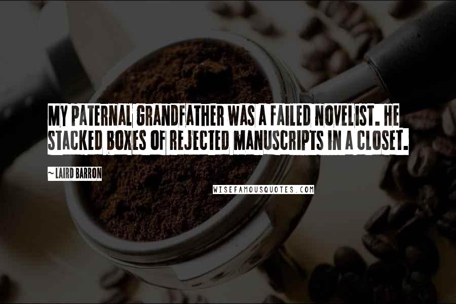Laird Barron Quotes: My paternal grandfather was a failed novelist. He stacked boxes of rejected manuscripts in a closet.