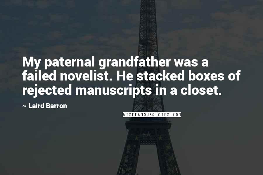 Laird Barron Quotes: My paternal grandfather was a failed novelist. He stacked boxes of rejected manuscripts in a closet.