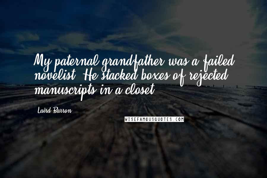 Laird Barron Quotes: My paternal grandfather was a failed novelist. He stacked boxes of rejected manuscripts in a closet.