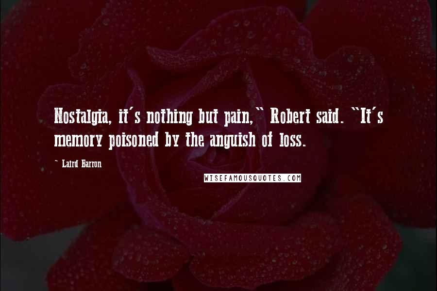 Laird Barron Quotes: Nostalgia, it's nothing but pain," Robert said. "It's memory poisoned by the anguish of loss.