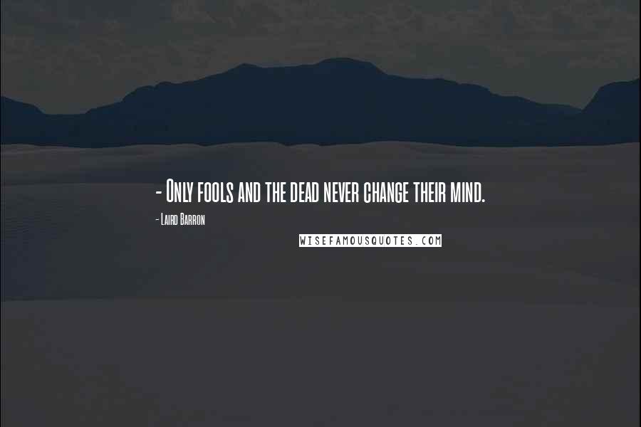 Laird Barron Quotes: - Only fools and the dead never change their mind.