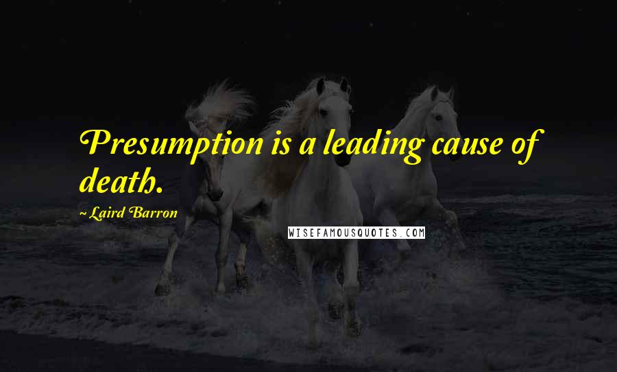 Laird Barron Quotes: Presumption is a leading cause of death.