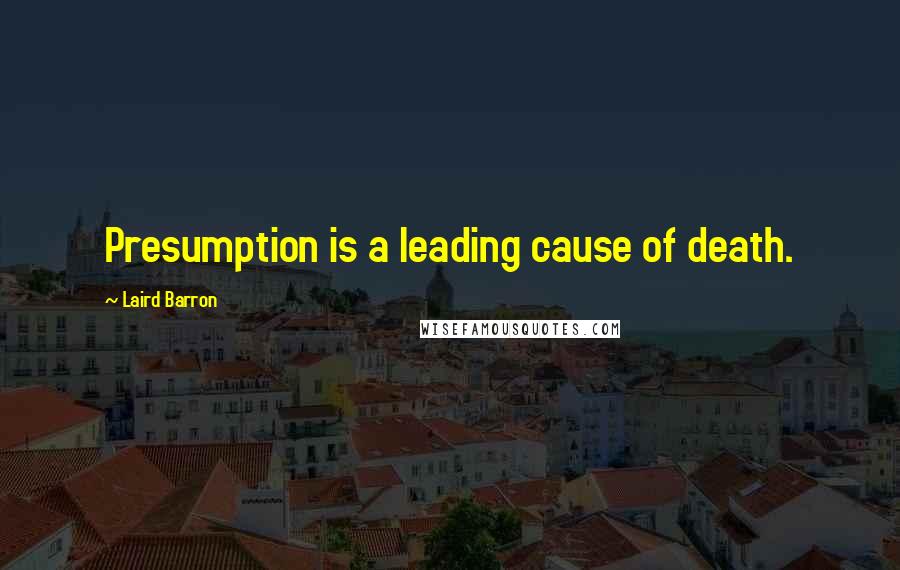 Laird Barron Quotes: Presumption is a leading cause of death.