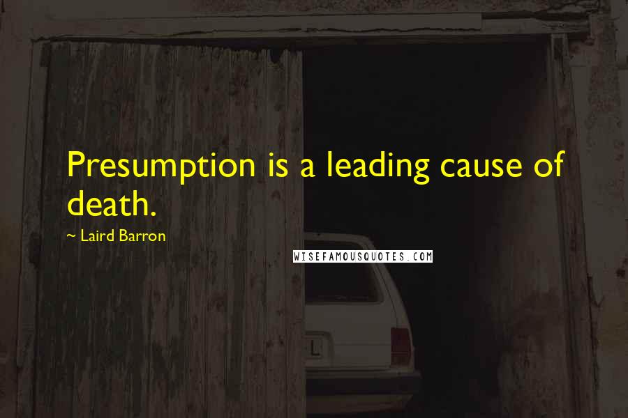 Laird Barron Quotes: Presumption is a leading cause of death.