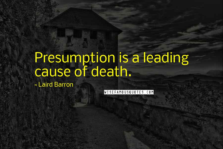 Laird Barron Quotes: Presumption is a leading cause of death.