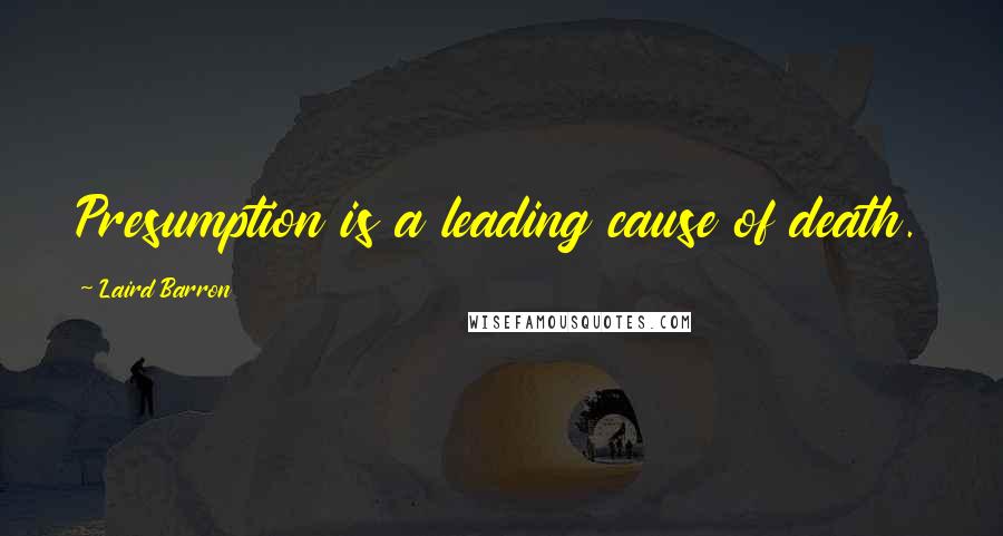 Laird Barron Quotes: Presumption is a leading cause of death.
