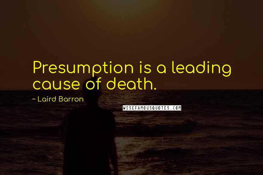 Laird Barron Quotes: Presumption is a leading cause of death.