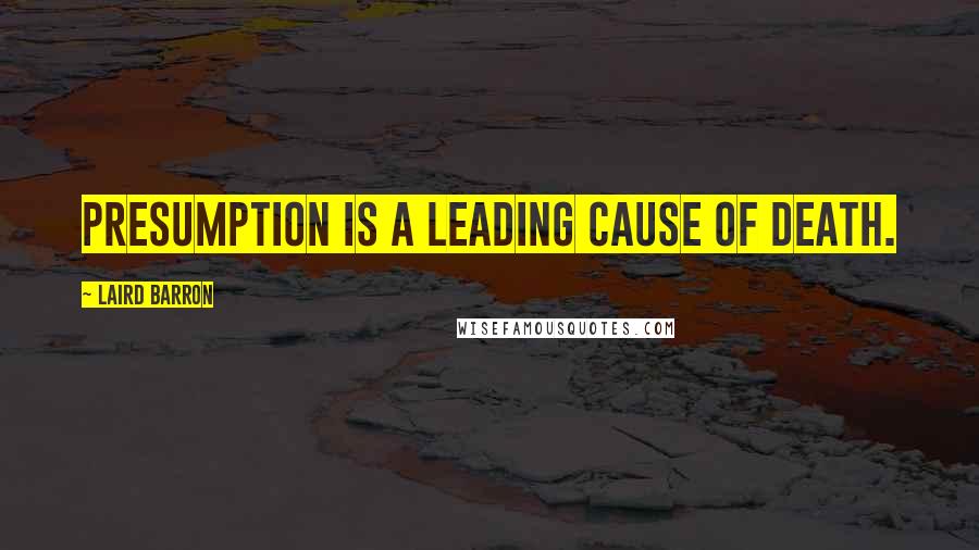 Laird Barron Quotes: Presumption is a leading cause of death.